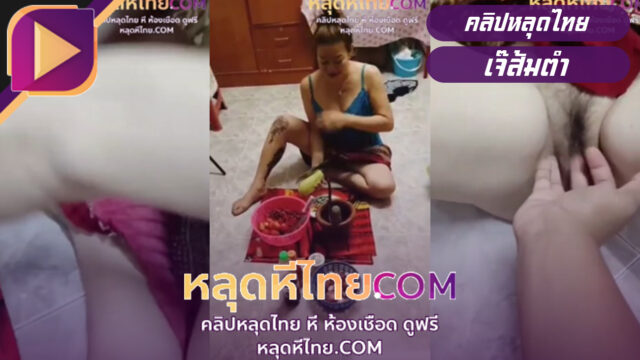 คลิปหลุดไทย เจ๊ส้มตำ xxx คลิปดังมาแรงจากTiktok ช่วยข้างห้องมาช่วยตำส้มตำแต่โดนตำซะเองจับเย็ดหีขาผ้าถุง